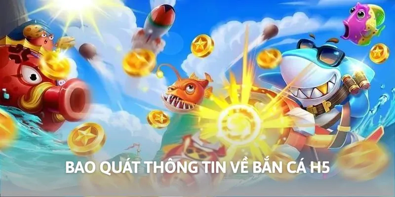 Bao quát thông tin về bắn cá H5