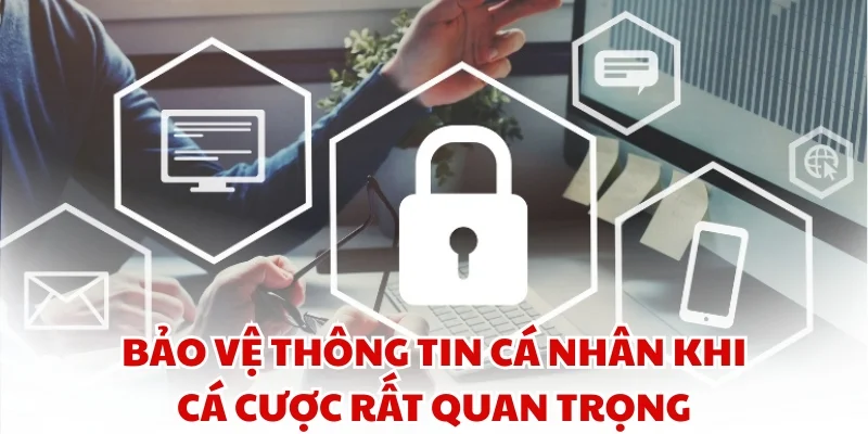Bảo vệ thông tin cá nhân khi cá cược rất quan trọng
