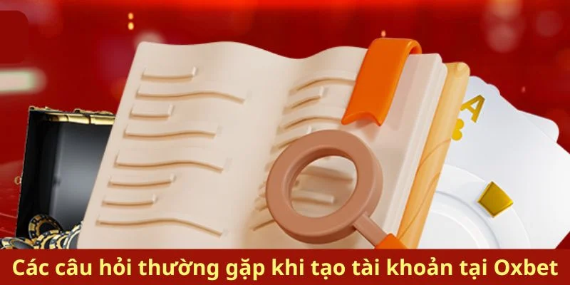 Các câu hỏi thường gặp khi tạo tài khoản tại Oxbet