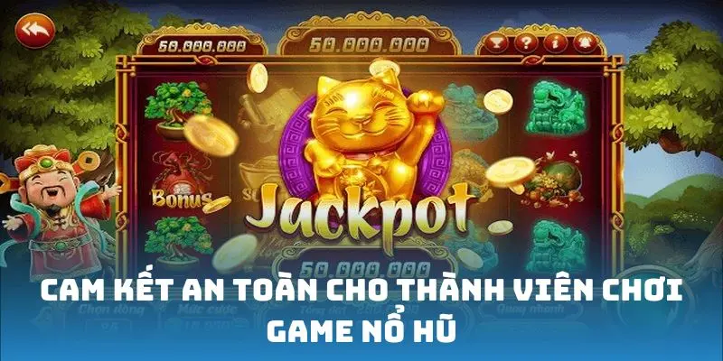 Cam kết an toàn cho thành viên chơi game nổ hũ