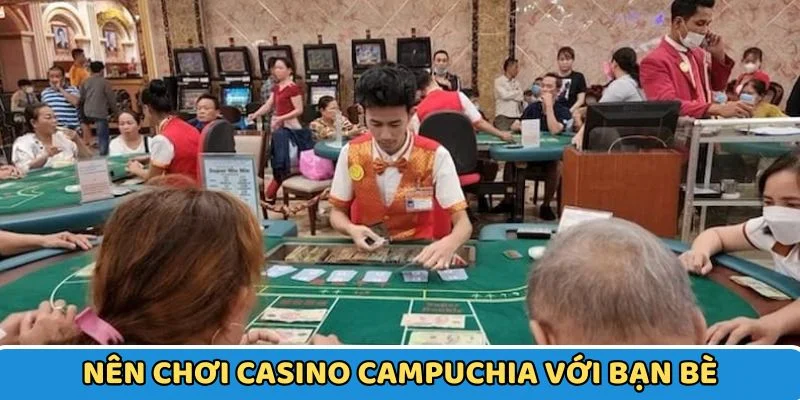 Đi cùng nhiều người khi đánh bạc ở Campuchia