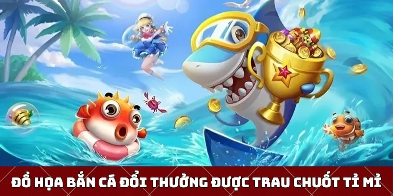 Đồ họa bắn cá đổi thưởng thiết kế hài hòa, rất đẹp mắt