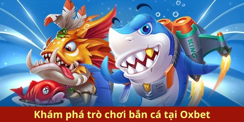 Tìm hiểu về trò chơi bắn cá hấp dẫn tại Oxbet