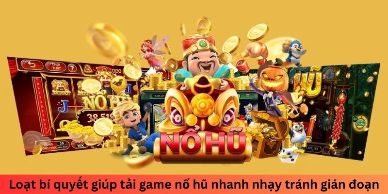 Loạt bí quyết giúp tải game nổ hũ nhanh nhạy tránh gián đoạn