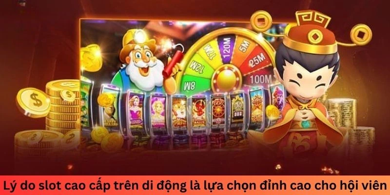 Lý do slot cao cấp trên di động là lựa chọn đỉnh cao cho hội viên