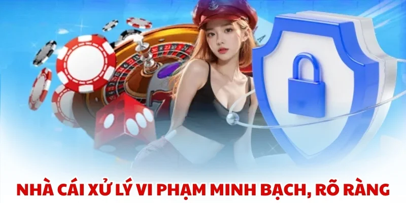 Nhà cái xử lý vi phạm minh bạch, rõ ràng