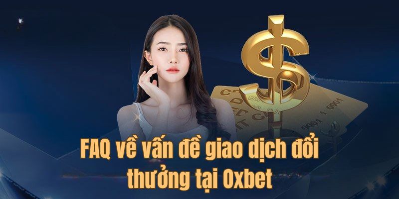 FAQ về vấn đề giao dịch đổi thưởng tại Oxbet