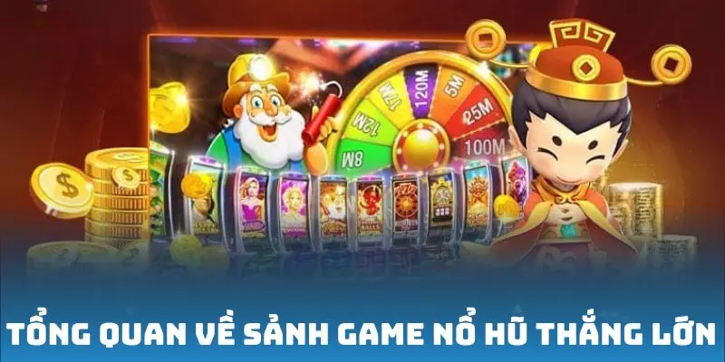 Tổng quan về sảnh game nổ hũ thắng lớn
