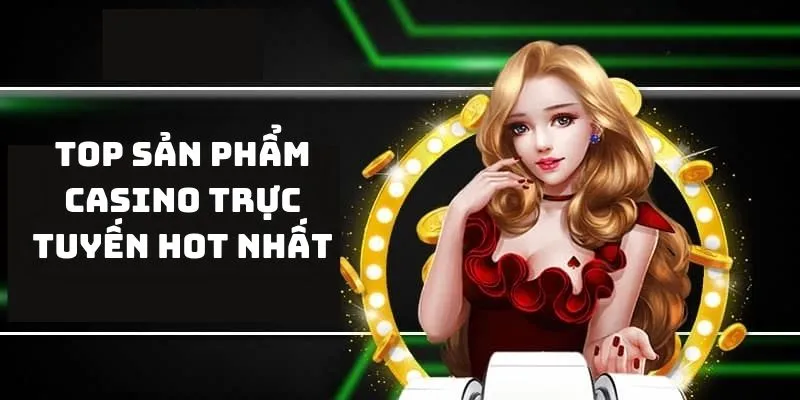 Top sản phẩm casino trực tuyến hot nhất