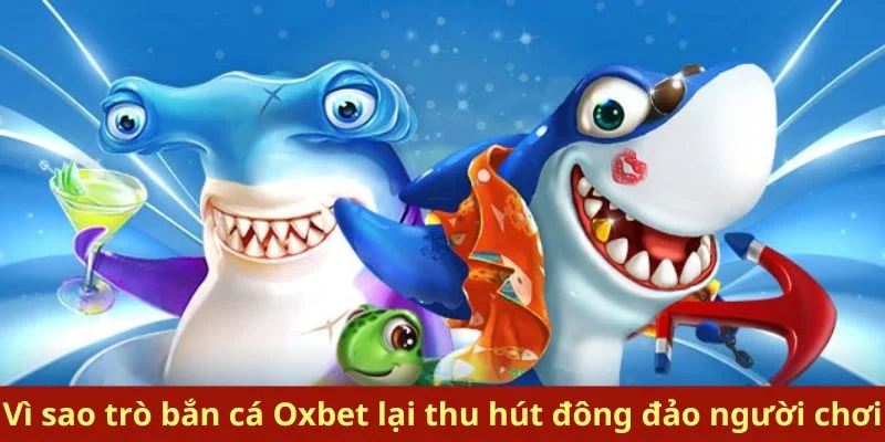 Vì sao trò bắn cá Oxbet lại thu hút đông đảo người chơi